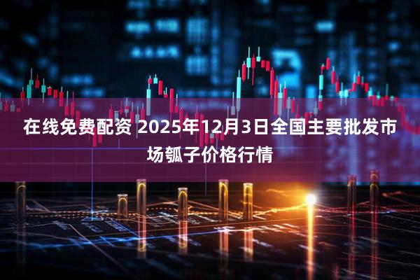 在线免费配资 2025年12月3日全国主要批发市场瓠子价格行情