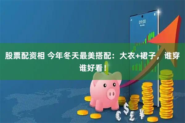 股票配资相 今年冬天最美搭配：大衣+裙子，谁穿谁好看！