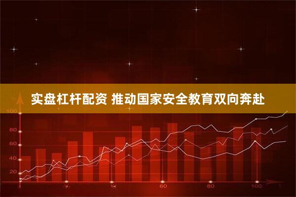 实盘杠杆配资 推动国家安全教育双向奔赴