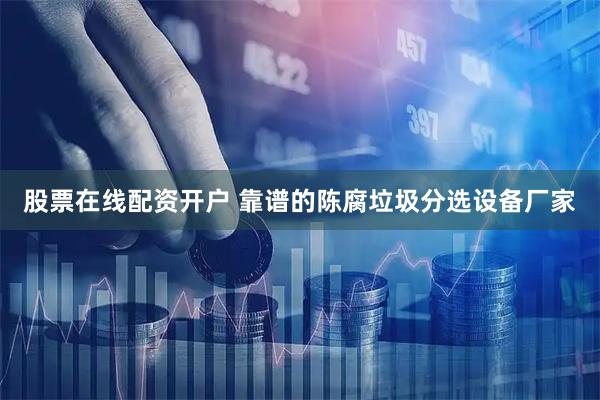 股票在线配资开户 靠谱的陈腐垃圾分选设备厂家