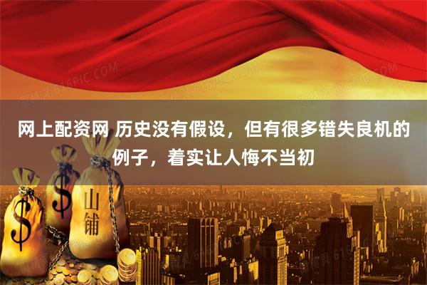 网上配资网 历史没有假设，但有很多错失良机的例子，着实让人悔不当初