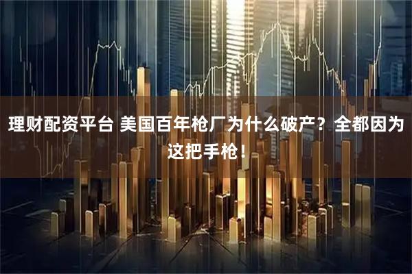 理财配资平台 美国百年枪厂为什么破产？全都因为这把手枪！