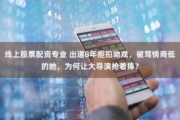 线上股票配资专业 出道8年拒拍吻戏，被骂情商低的她，为何让大导演抢着捧？